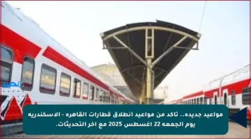 مواعيد جديدة.. تأكد من مواعيد انطلاق قطارات القاهرة – الإسكندرية يوم الجمعة 22 أغسطس 2025 مع آخر التحديثات.